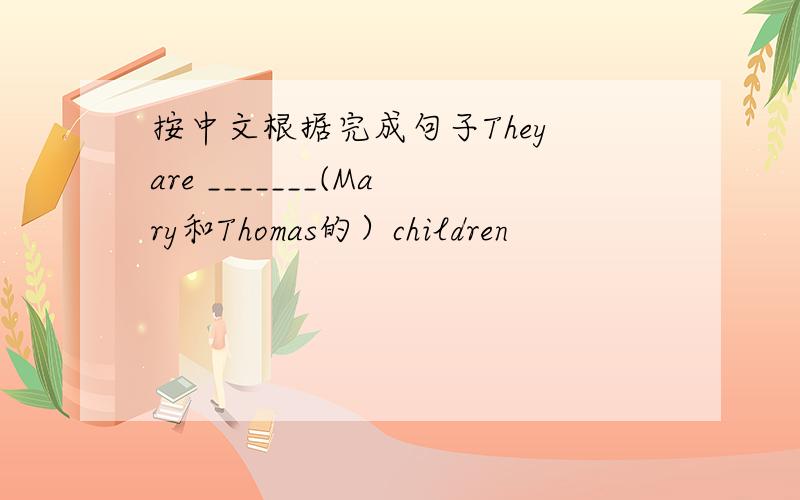 按中文根据完成句子They are _______(Mary和Thomas的）children