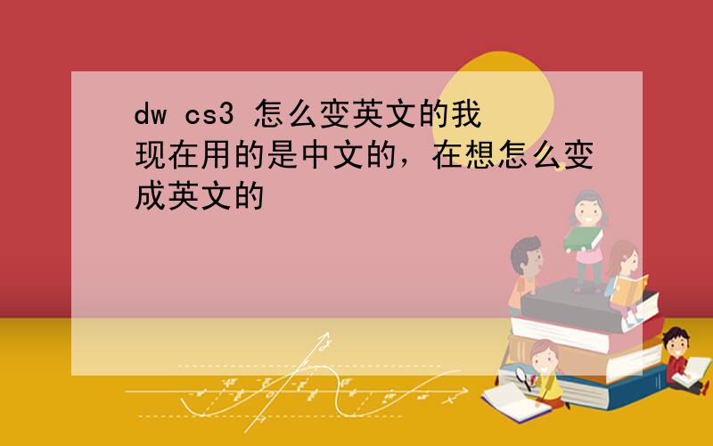 dw cs3 怎么变英文的我现在用的是中文的，在想怎么变成英文的