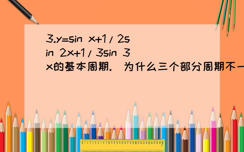 3.y=sin x+1/2sin 2x+1/3sin 3x的基本周期.（为什么三个部分周期不一样,但y的周期却为2kπ?）5.设函数y=f(x)的图形由方程x2+y2=1及x2-4x+y=0(变量后的系数是平方)在上半平面（y>=0）的图形所构成,试写出f