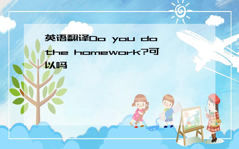 英语翻译Do you do the homework?可以吗