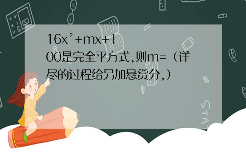 16x²+mx+100是完全平方式,则m=（详尽的过程给另加悬赏分,）