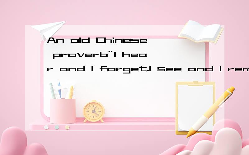 An old Chinese proverb”I hear and I forget.I see and I remember.I do and I understand.”