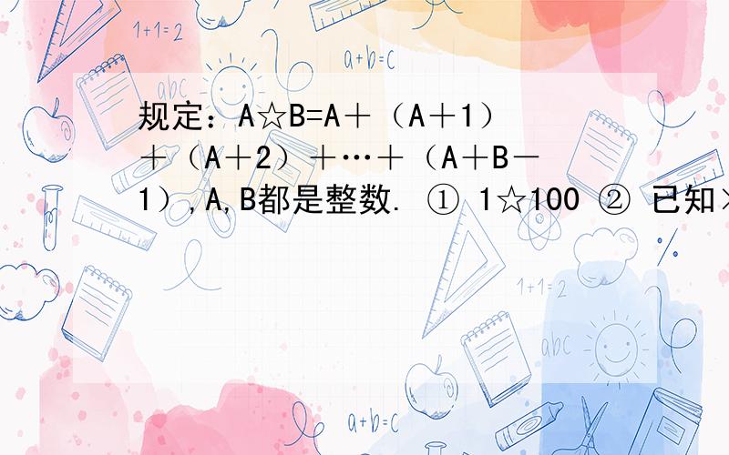 规定：A☆B=A＋（A＋1）＋（A＋2）＋…＋（A＋B－1）,A,B都是整数. ① 1☆100 ② 已知×☆10规定：A☆B=A＋（A＋1）＋（A＋2）＋…＋（A＋B－1）,A,B都是整数.  ①   1☆100  ②    已知×☆10=75,求×