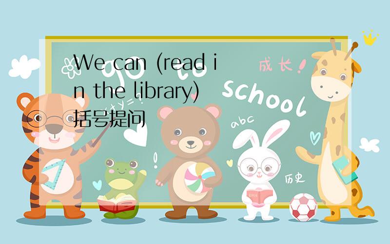 We can (read in the library)括号提问