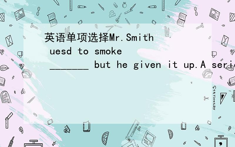 英语单项选择Mr.Smith uesd to smoke _______ but he given it up.A serioulsyB heavilyC badlyD hardly