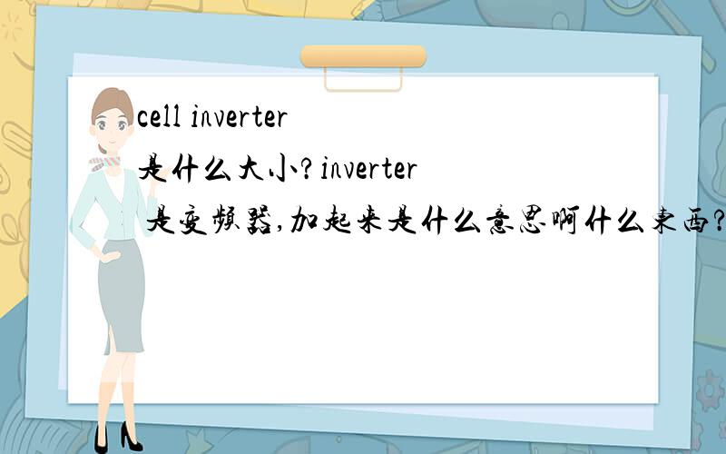 cell inverter 是什么大小?inverter 是变频器,加起来是什么意思啊什么东西?