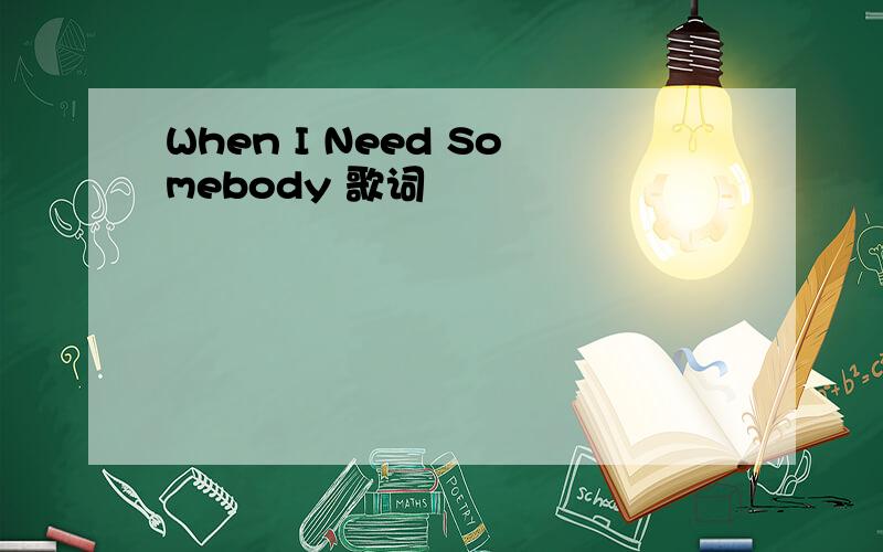 When I Need Somebody 歌词