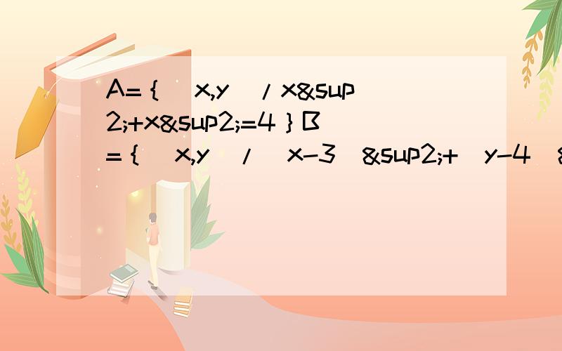 A=｛（x,y)/x²+x²=4｝B=｛（x,y)/（x-3)²+（y-4)²=r²｝（r＞0）.A∩B只有一个元素.求r的值!必有重赏