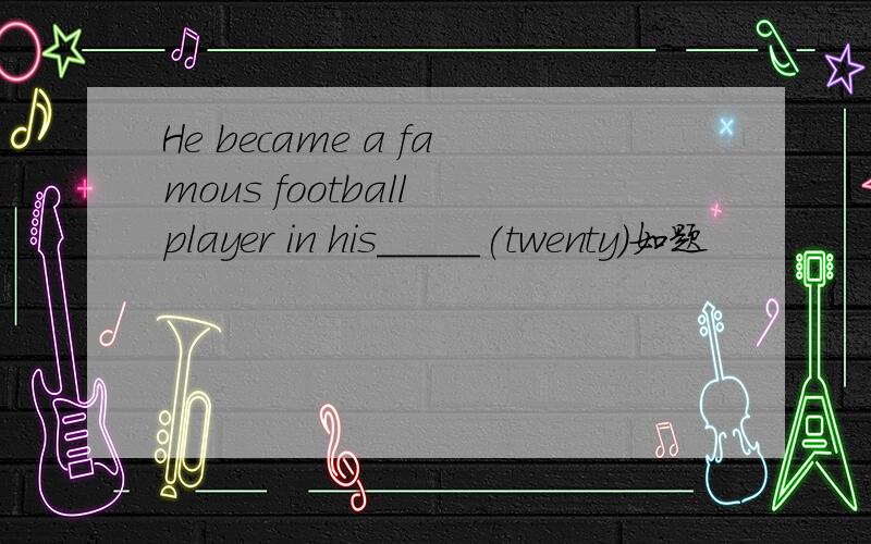 He became a famous football player in his_____(twenty)如题