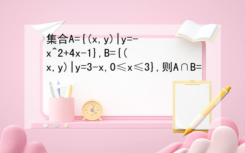 集合A={(x,y)|y=-x^2+4x-1},B={(x,y)|y=3-x,0≤x≤3},则A∩B=