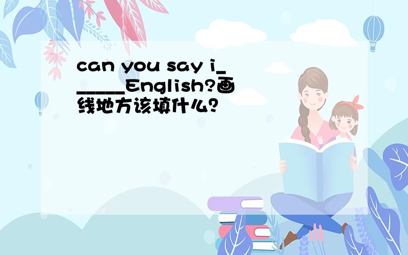can you say i______English?画线地方该填什么？