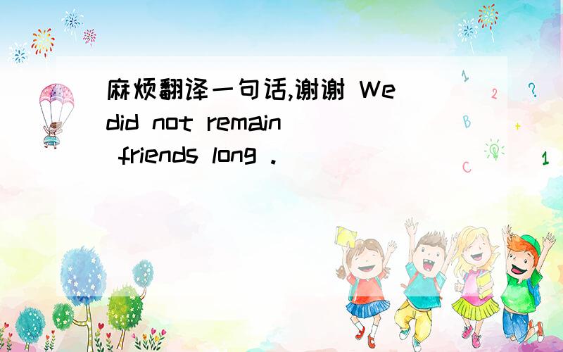 麻烦翻译一句话,谢谢 We did not remain friends long .