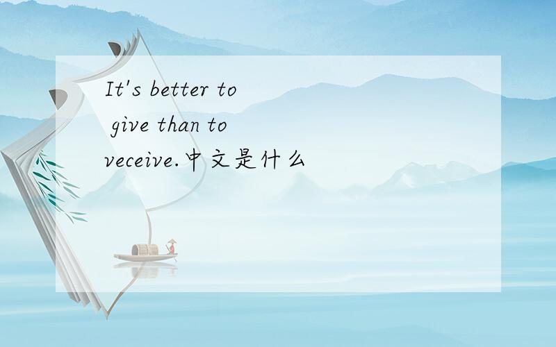 It's better to give than to veceive.中文是什么