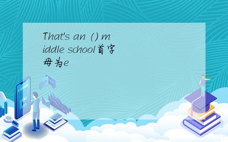 That's an () middle school首字母为e