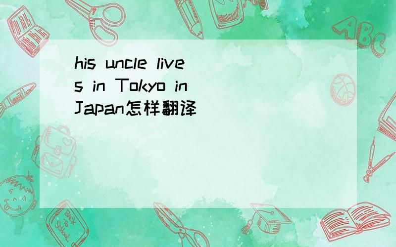 his uncle lives in Tokyo in Japan怎样翻译