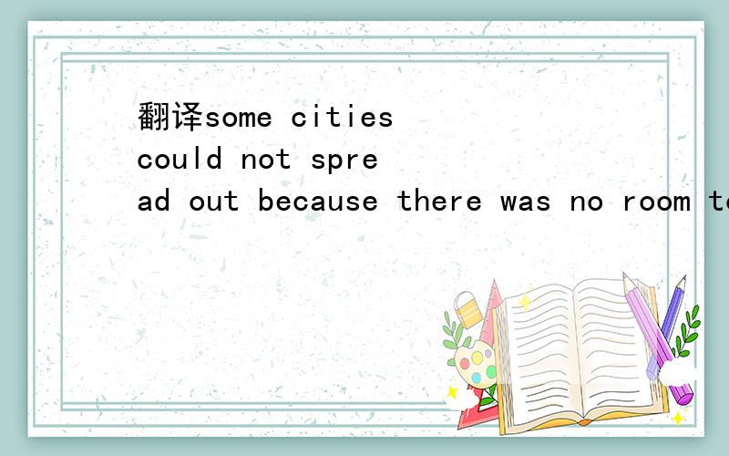 翻译some cities could not spread out because there was no room to do so.