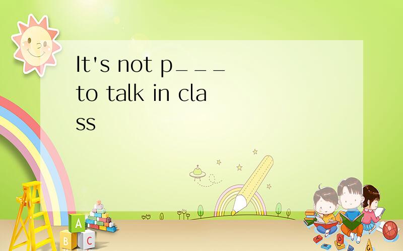It's not p___ to talk in class