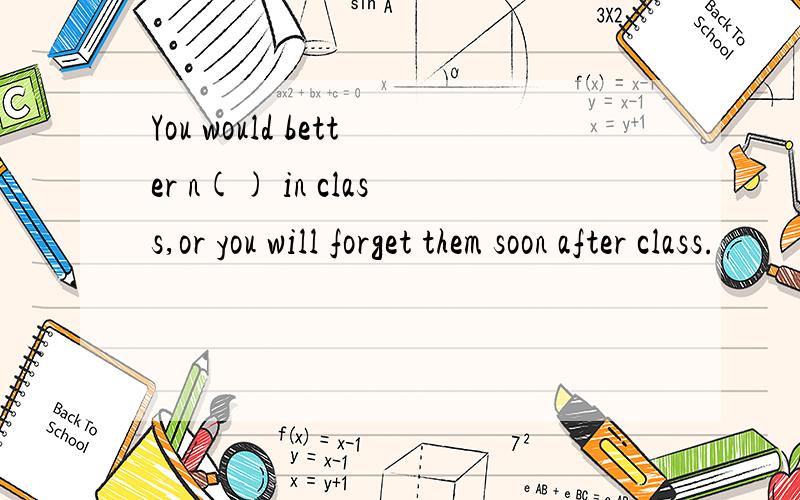 You would better n() in class,or you will forget them soon after class.