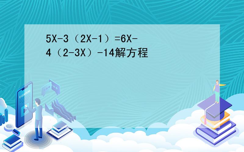 5X-3（2X-1）=6X-4（2-3X）-14解方程