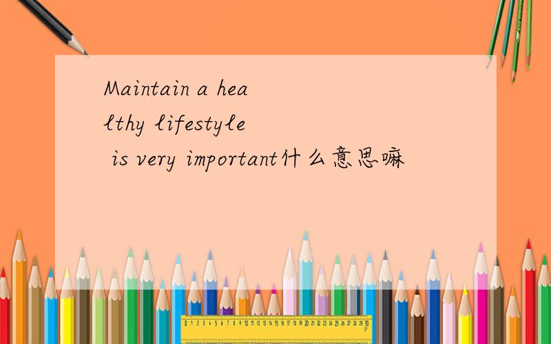Maintain a healthy lifestyle is very important什么意思嘛