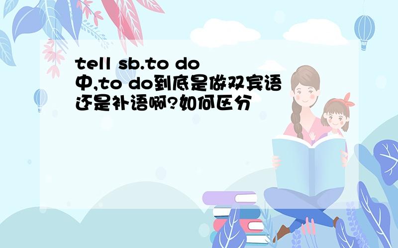 tell sb.to do 中,to do到底是做双宾语还是补语啊?如何区分