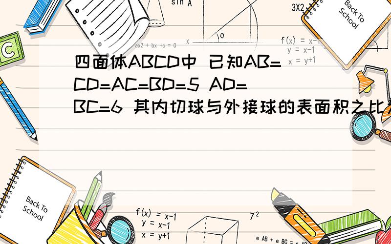 四面体ABCD中 已知AB=CD=AC=BD=5 AD=BC=6 其内切球与外接球的表面积之比为多少?如题