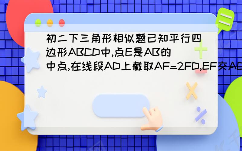 初二下三角形相似题已知平行四边形ABCD中,点E是AB的中点,在线段AD上截取AF=2FD,EF交AC于G,则AG/AC=?