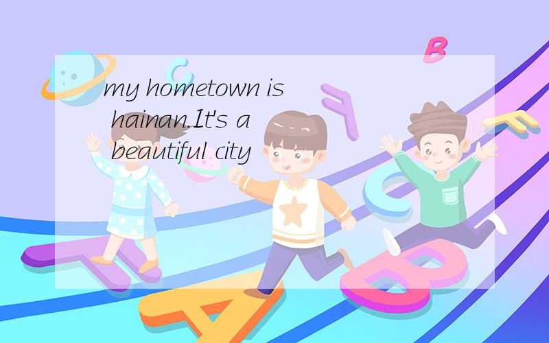 my hometown is hainan.It's a beautiful city