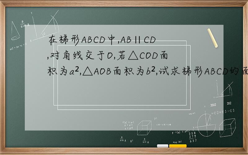 在梯形ABCD中,AB∥CD,对角线交于O,若△COD面积为a²,△AOB面积为b²,试求梯形ABCD的面积S