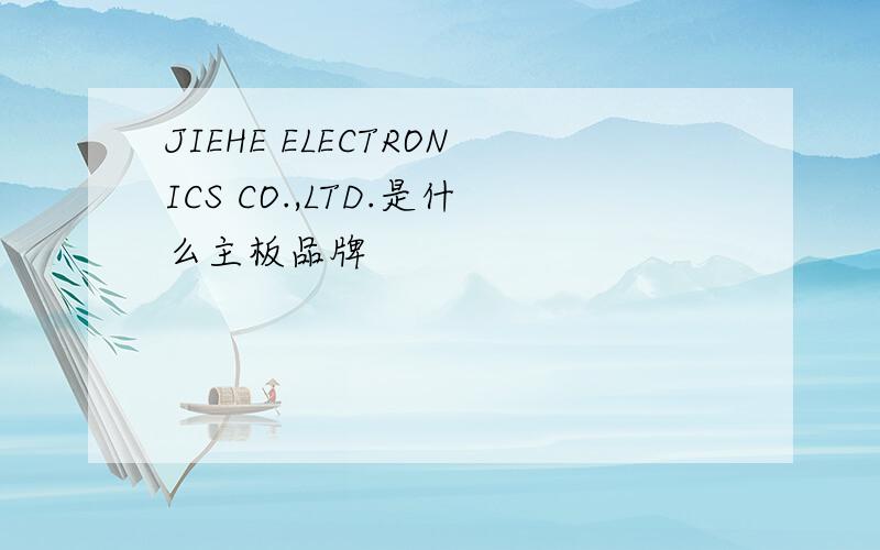 JIEHE ELECTRONICS CO.,LTD.是什么主板品牌