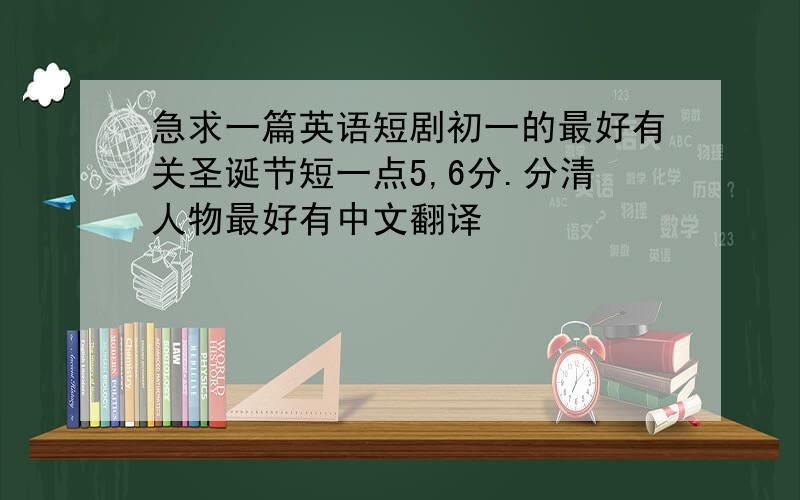 急求一篇英语短剧初一的最好有关圣诞节短一点5,6分.分清人物最好有中文翻译