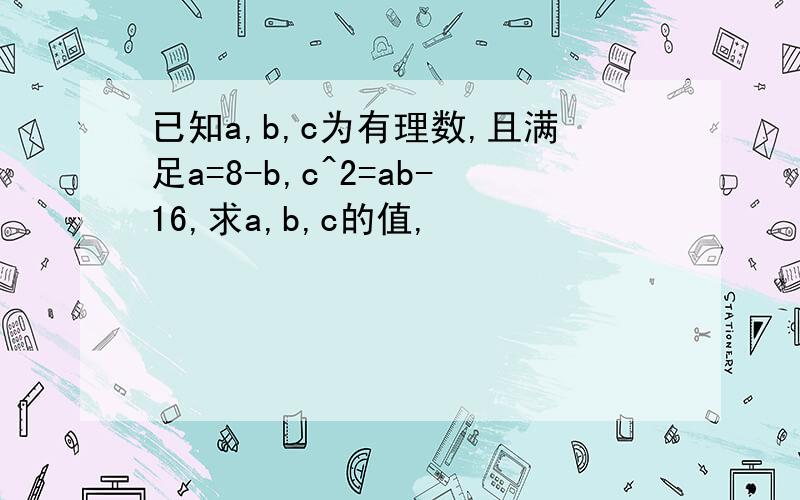 已知a,b,c为有理数,且满足a=8-b,c^2=ab-16,求a,b,c的值,
