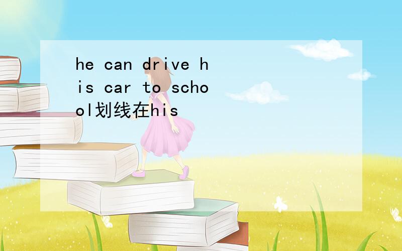 he can drive his car to school划线在his
