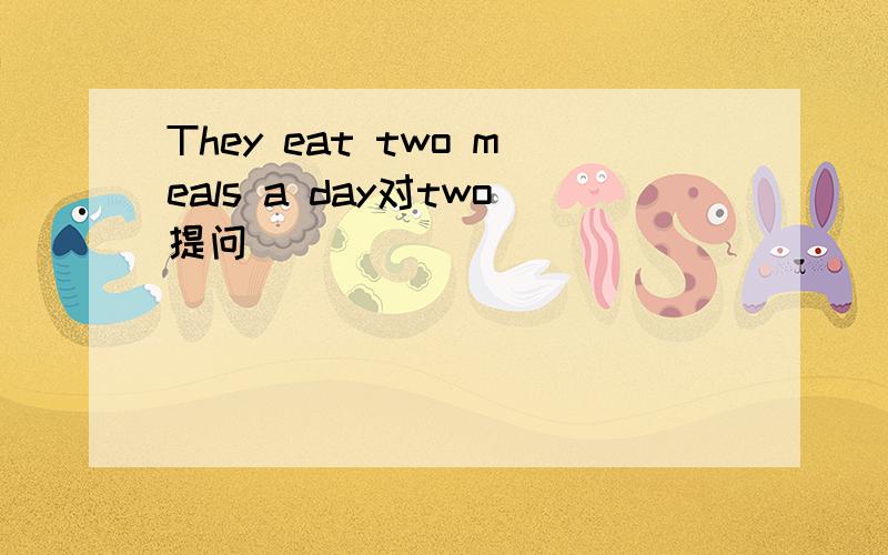 They eat two meals a day对two提问