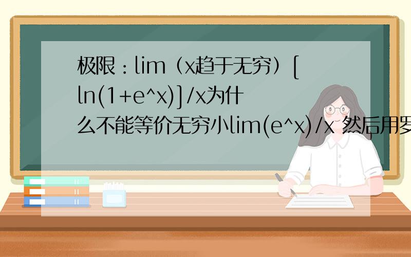 极限：lim（x趋于无穷）[ln(1+e^x)]/x为什么不能等价无穷小lim(e^x)/x 然后用罗比达,而是先用罗比达法则