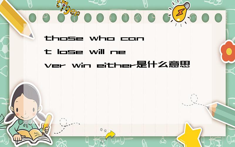 those who can't lose will never win either是什么意思