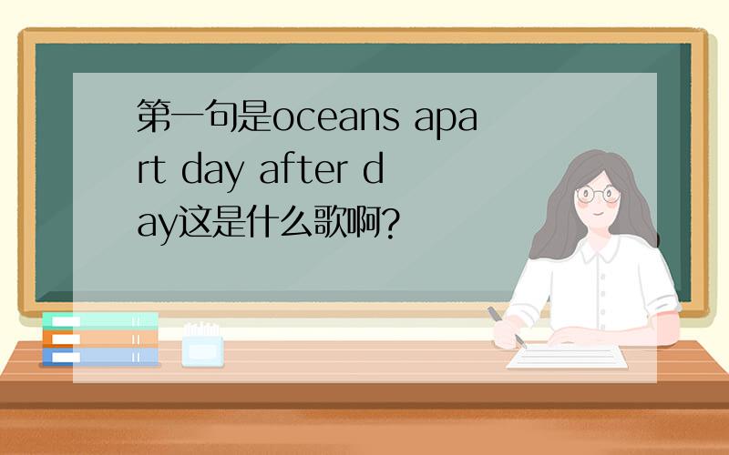 第一句是oceans apart day after day这是什么歌啊?