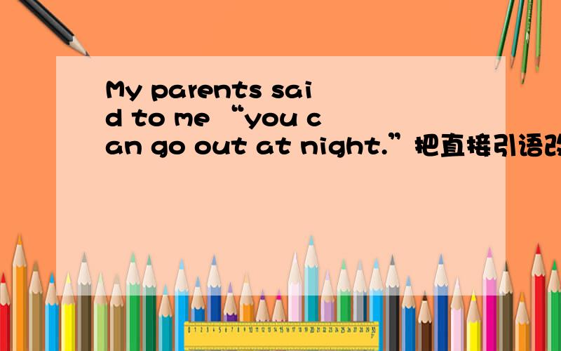 My parents said to me “you can go out at night.”把直接引语改成间接引语