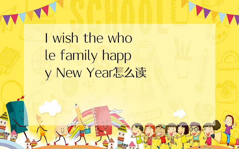 I wish the whole family happy New Year怎么读
