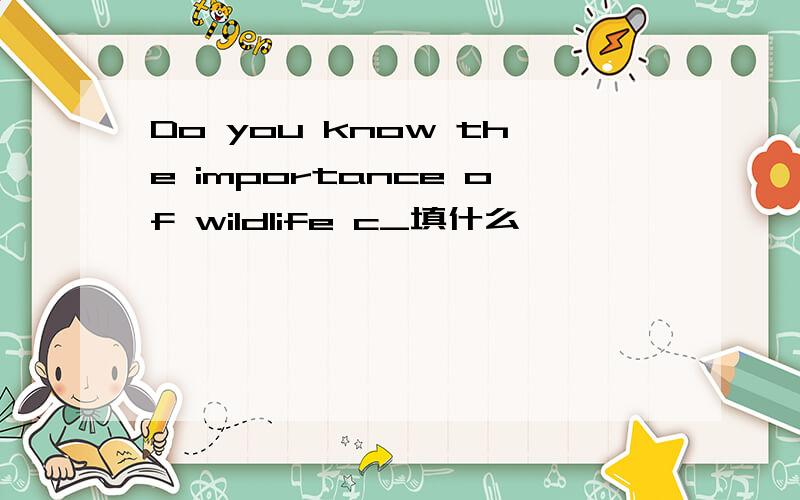 Do you know the importance of wildlife c_填什么