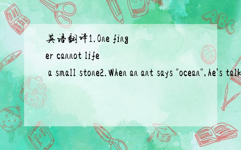 英语翻译1.One finger cannot life a small stone2.When an ant says 