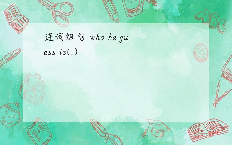 连词组句 who he guess is(.)