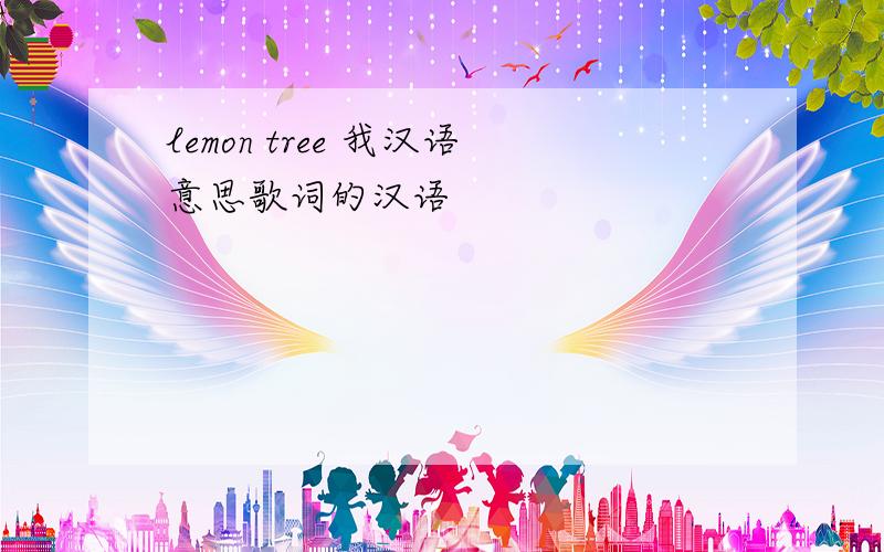 lemon tree 我汉语意思歌词的汉语