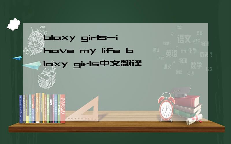 blaxy girls-i have my life blaxy girls中文翻译