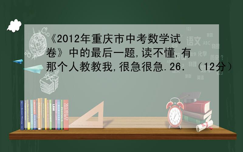 《2012年重庆市中考数学试卷》中的最后一题,读不懂,有那个人教教我,很急很急.26．（12分）（2012•重庆）已知：如图,在直角梯形ABCD中,AD∥BC,∠B=90°,AD=2,BC=6,AB=3．E为BC边上一点,以BE为边作