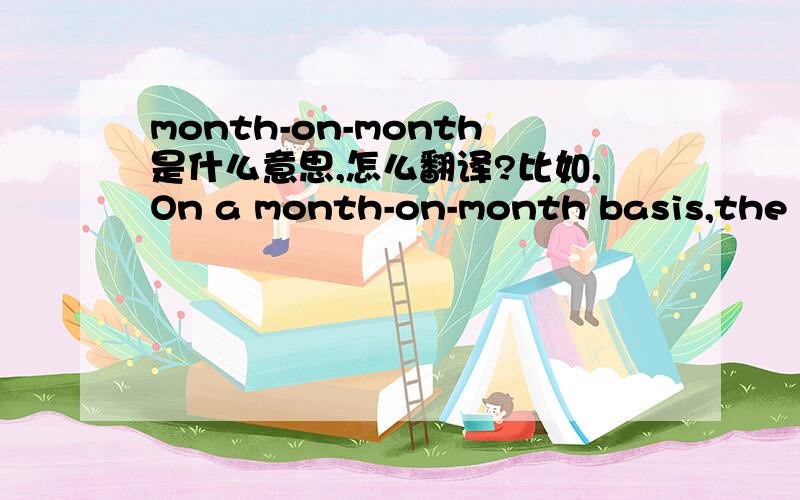 month-on-month是什么意思,怎么翻译?比如,On a month-on-month basis,the CPI increased 0.5 percent