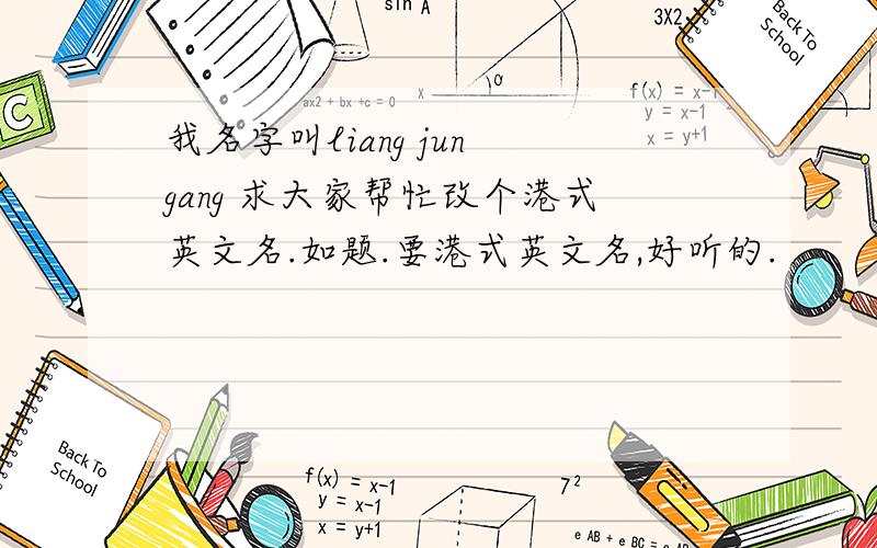 我名字叫liang jun gang 求大家帮忙改个港式英文名.如题.要港式英文名,好听的.