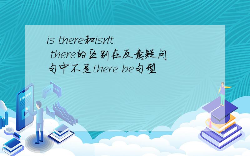 is there和isn't there的区别在反意疑问句中不是there be句型