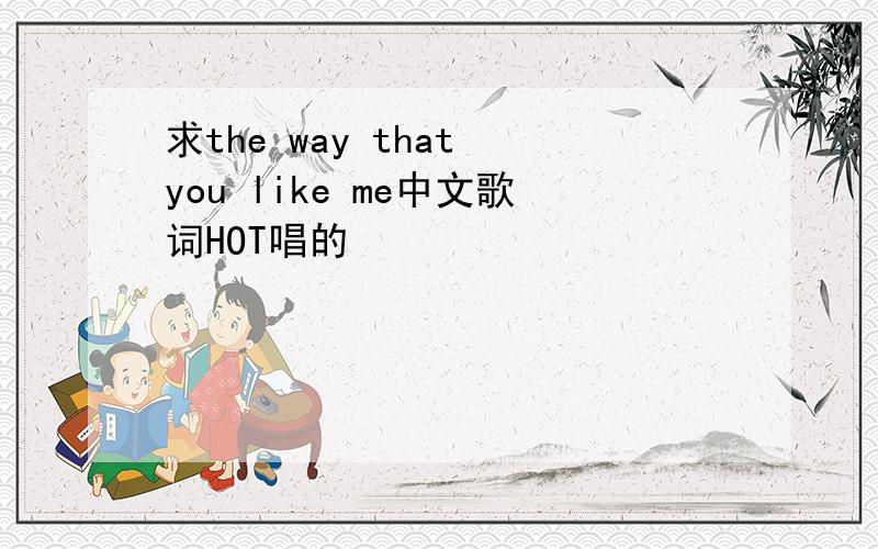 求the way that you like me中文歌词HOT唱的