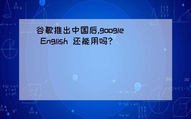 谷歌推出中国后,google English 还能用吗?